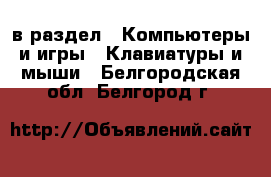  в раздел : Компьютеры и игры » Клавиатуры и мыши . Белгородская обл.,Белгород г.